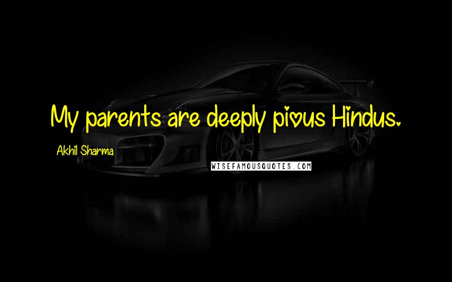 Akhil Sharma Quotes: My parents are deeply pious Hindus.