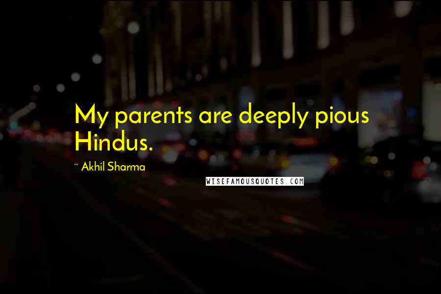 Akhil Sharma Quotes: My parents are deeply pious Hindus.