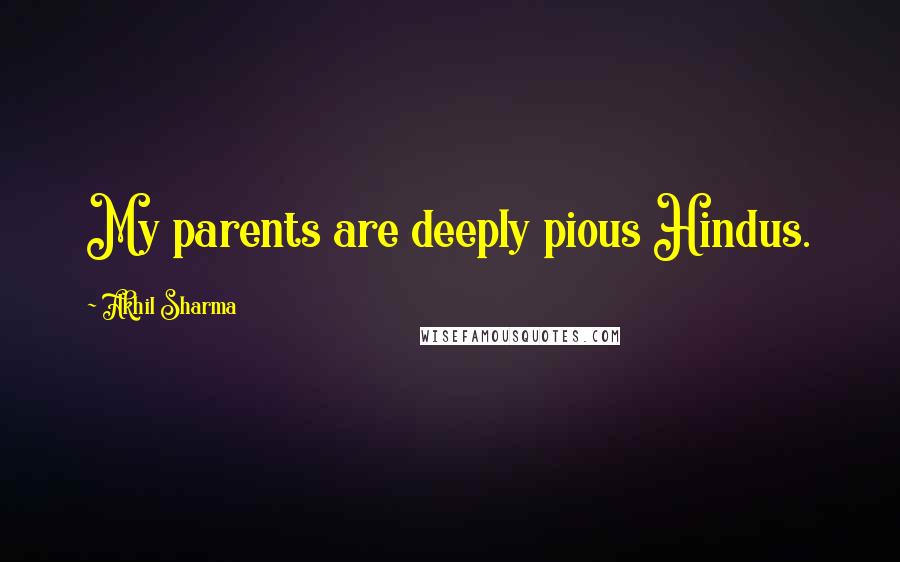 Akhil Sharma Quotes: My parents are deeply pious Hindus.