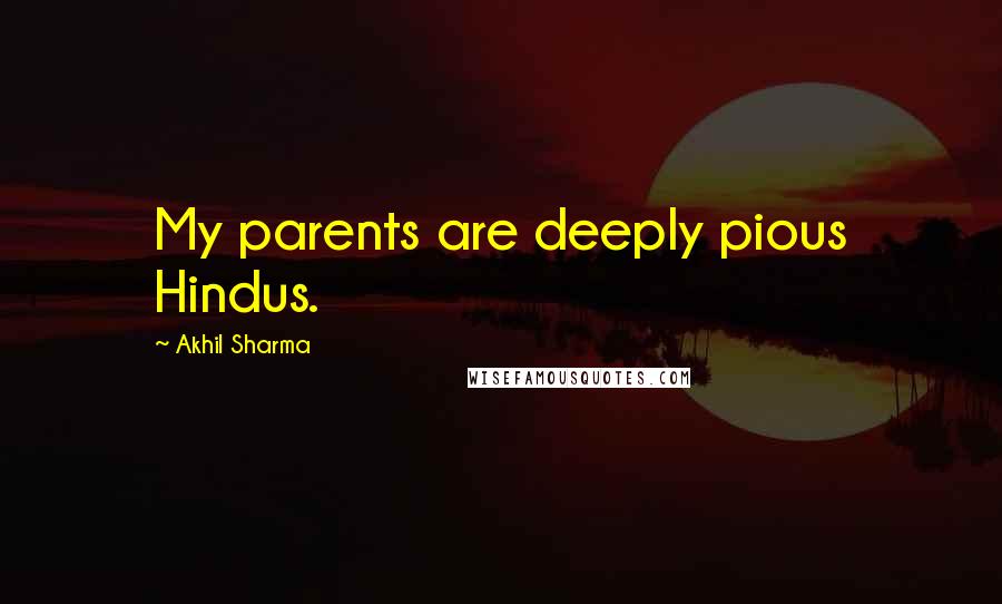 Akhil Sharma Quotes: My parents are deeply pious Hindus.