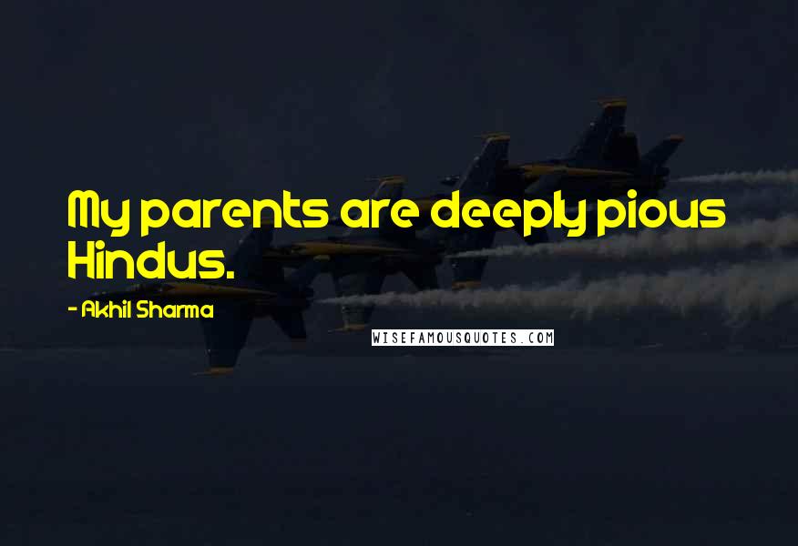 Akhil Sharma Quotes: My parents are deeply pious Hindus.