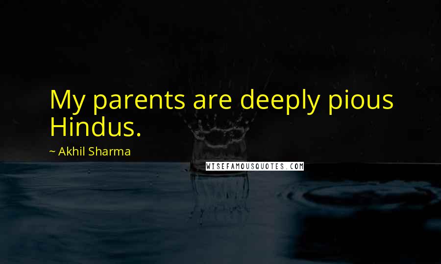 Akhil Sharma Quotes: My parents are deeply pious Hindus.