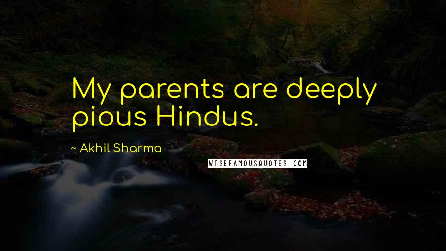 Akhil Sharma Quotes: My parents are deeply pious Hindus.