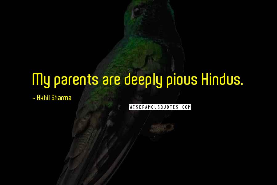 Akhil Sharma Quotes: My parents are deeply pious Hindus.