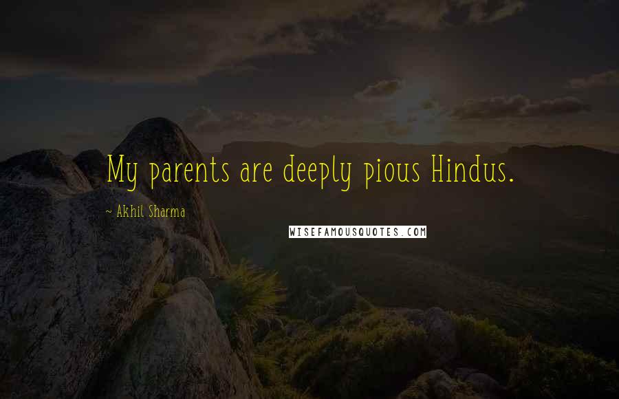Akhil Sharma Quotes: My parents are deeply pious Hindus.