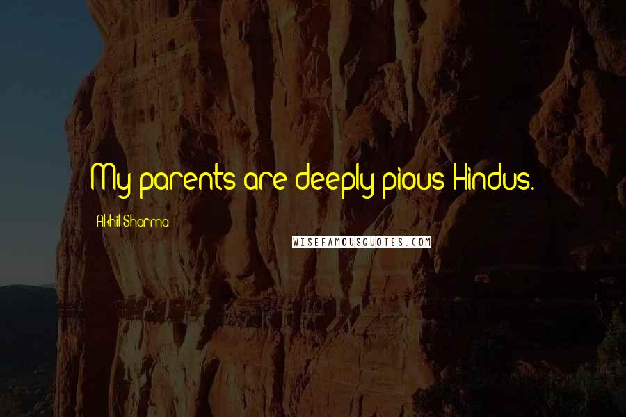 Akhil Sharma Quotes: My parents are deeply pious Hindus.