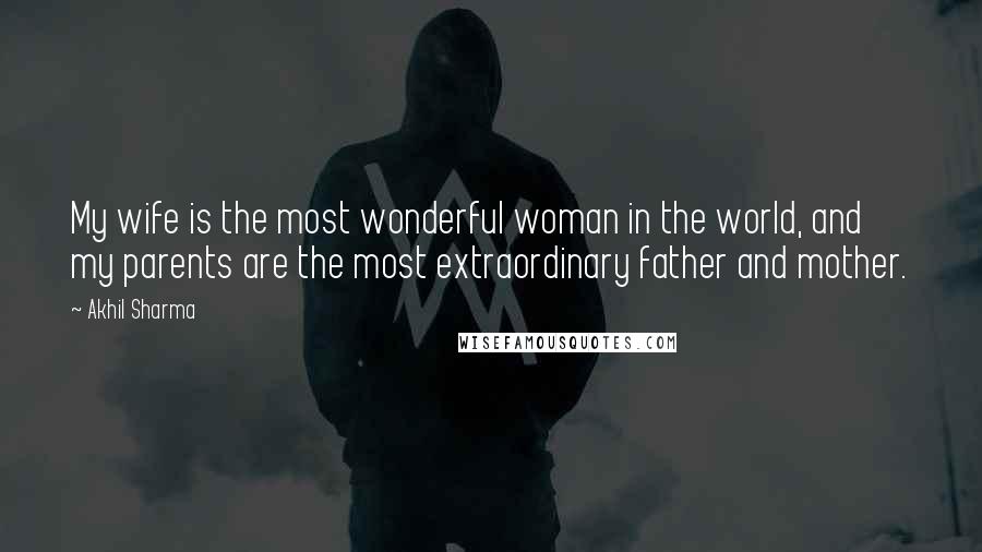 Akhil Sharma Quotes: My wife is the most wonderful woman in the world, and my parents are the most extraordinary father and mother.