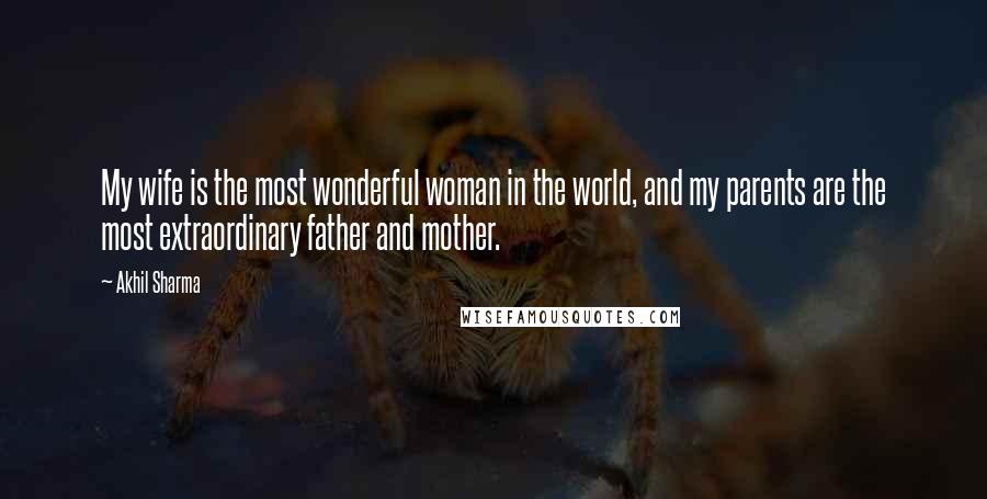 Akhil Sharma Quotes: My wife is the most wonderful woman in the world, and my parents are the most extraordinary father and mother.