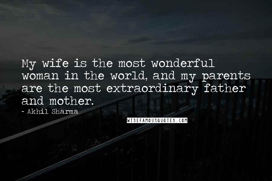 Akhil Sharma Quotes: My wife is the most wonderful woman in the world, and my parents are the most extraordinary father and mother.