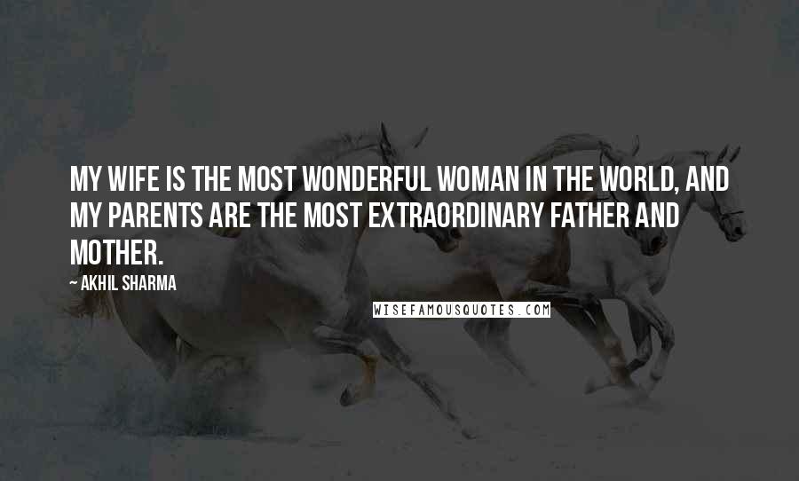 Akhil Sharma Quotes: My wife is the most wonderful woman in the world, and my parents are the most extraordinary father and mother.