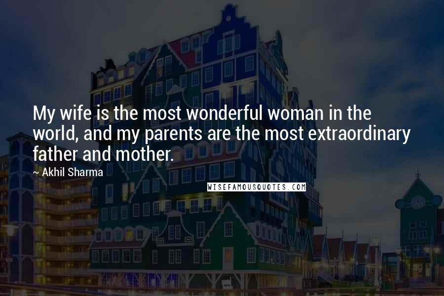 Akhil Sharma Quotes: My wife is the most wonderful woman in the world, and my parents are the most extraordinary father and mother.