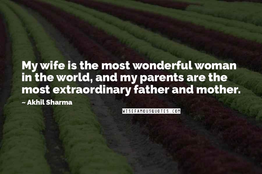 Akhil Sharma Quotes: My wife is the most wonderful woman in the world, and my parents are the most extraordinary father and mother.