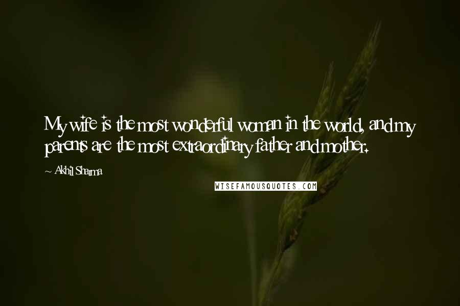Akhil Sharma Quotes: My wife is the most wonderful woman in the world, and my parents are the most extraordinary father and mother.