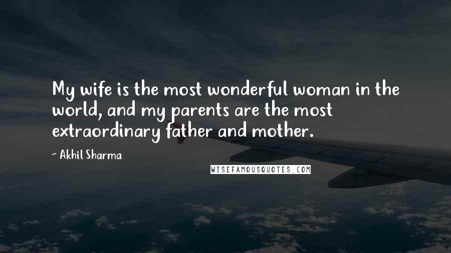 Akhil Sharma Quotes: My wife is the most wonderful woman in the world, and my parents are the most extraordinary father and mother.