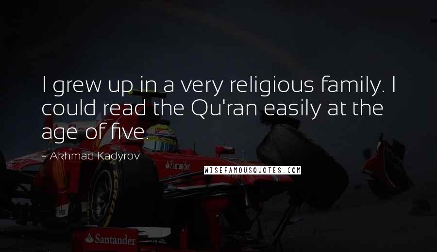 Akhmad Kadyrov Quotes: I grew up in a very religious family. I could read the Qu'ran easily at the age of five.