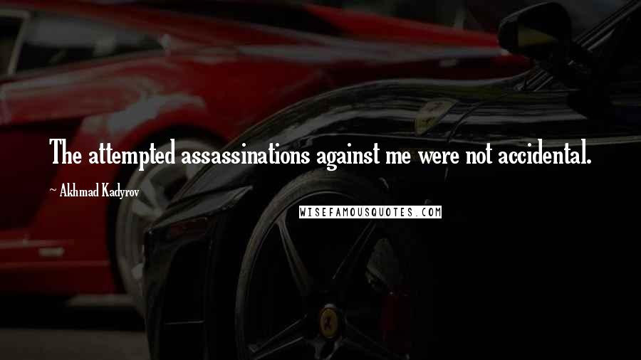Akhmad Kadyrov Quotes: The attempted assassinations against me were not accidental.