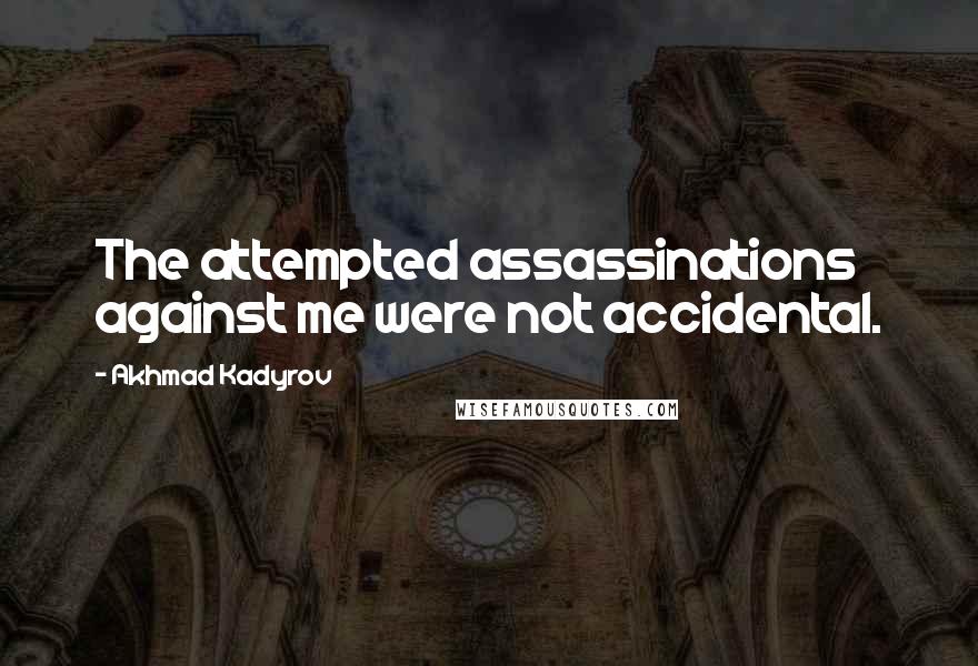 Akhmad Kadyrov Quotes: The attempted assassinations against me were not accidental.