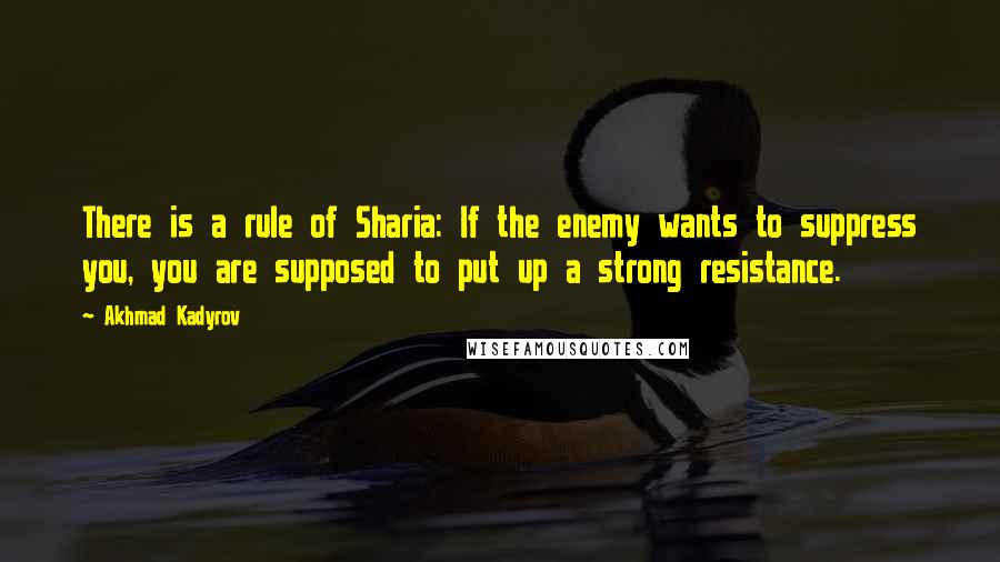 Akhmad Kadyrov Quotes: There is a rule of Sharia: If the enemy wants to suppress you, you are supposed to put up a strong resistance.