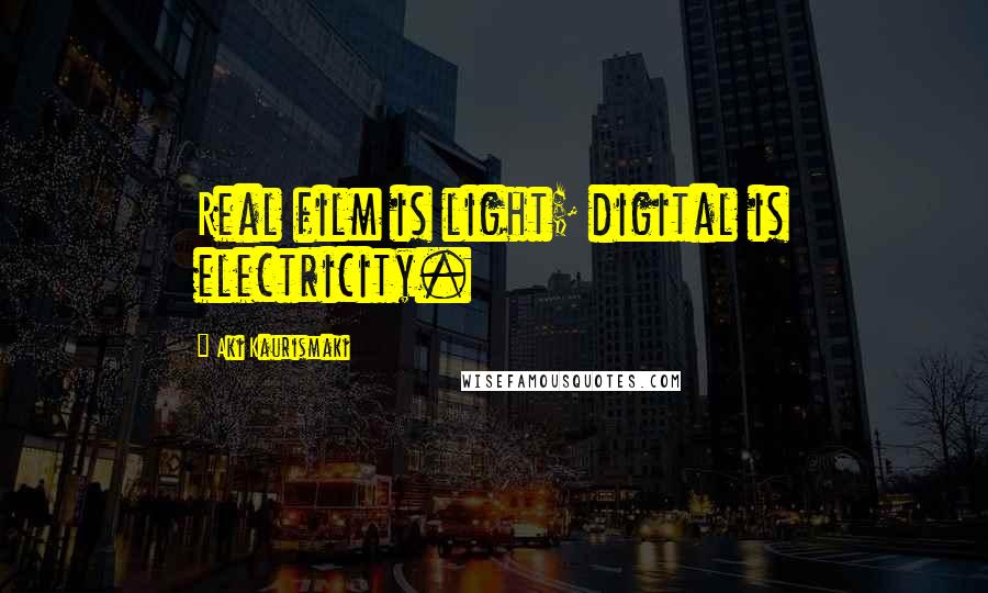 Aki Kaurismaki Quotes: Real film is light; digital is electricity.