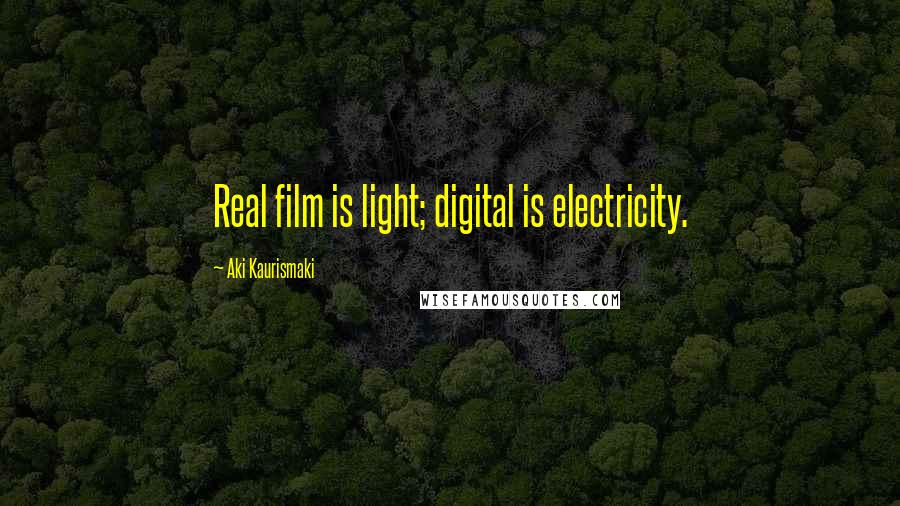 Aki Kaurismaki Quotes: Real film is light; digital is electricity.