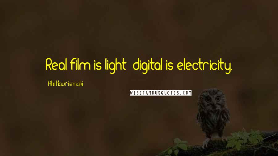 Aki Kaurismaki Quotes: Real film is light; digital is electricity.