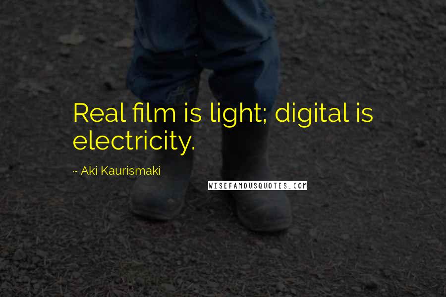 Aki Kaurismaki Quotes: Real film is light; digital is electricity.