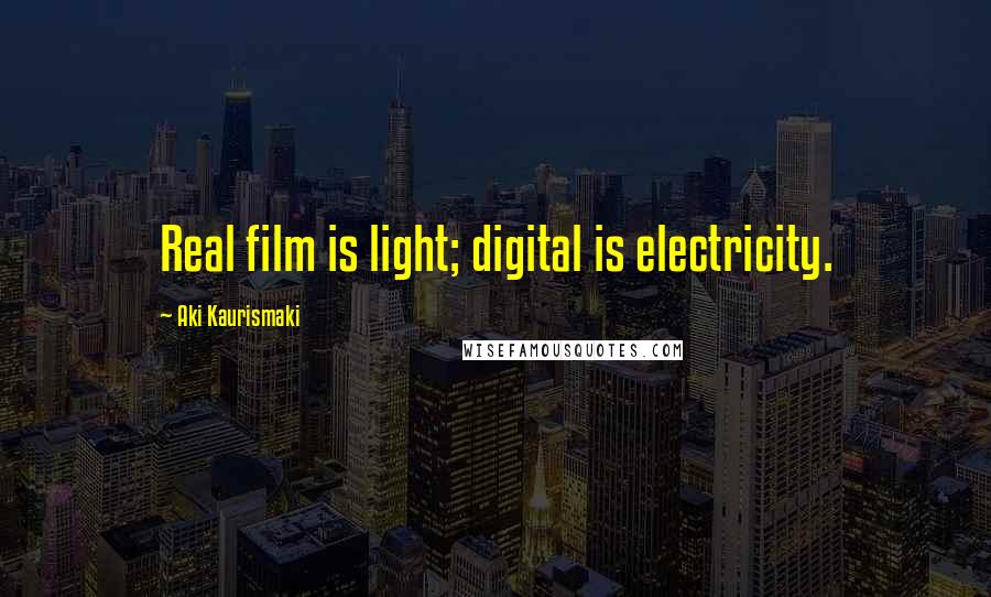 Aki Kaurismaki Quotes: Real film is light; digital is electricity.