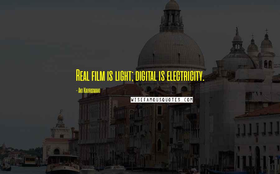 Aki Kaurismaki Quotes: Real film is light; digital is electricity.