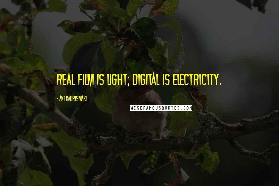 Aki Kaurismaki Quotes: Real film is light; digital is electricity.