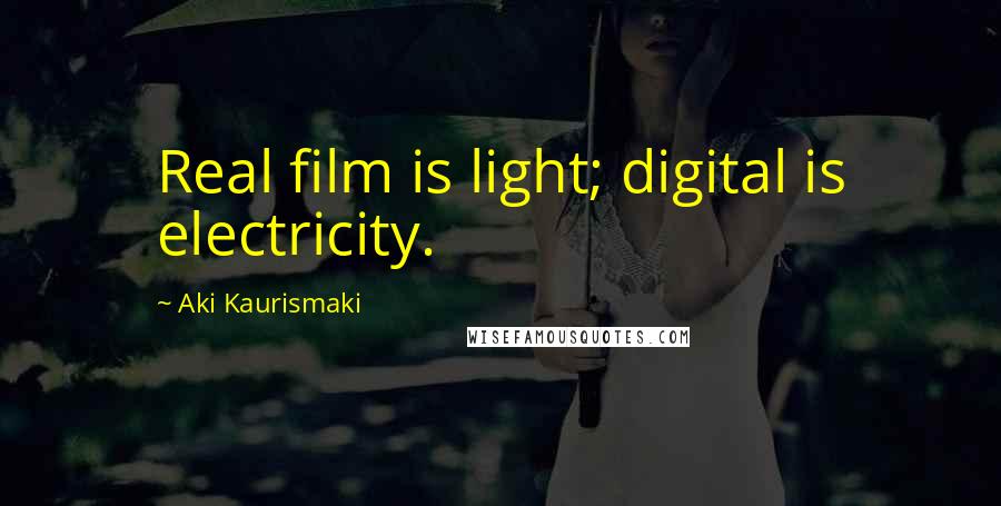 Aki Kaurismaki Quotes: Real film is light; digital is electricity.