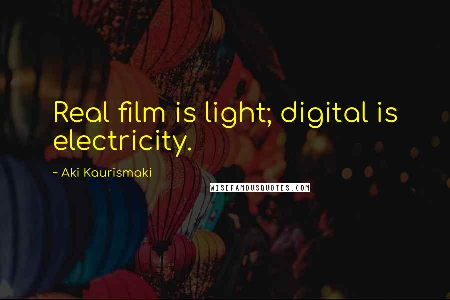 Aki Kaurismaki Quotes: Real film is light; digital is electricity.