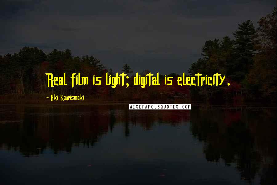 Aki Kaurismaki Quotes: Real film is light; digital is electricity.