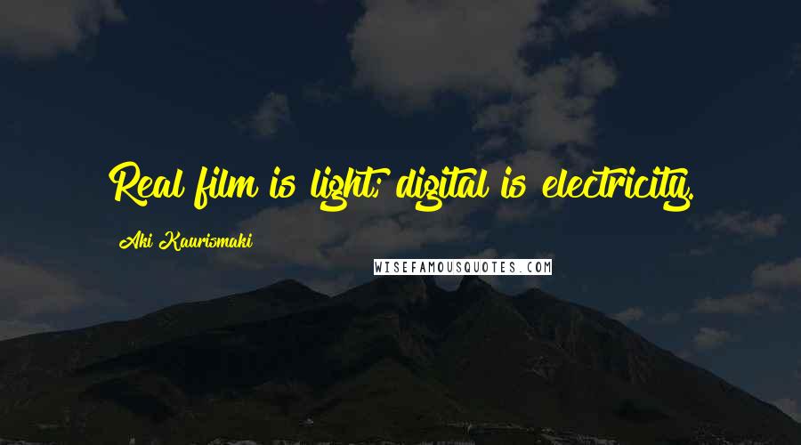 Aki Kaurismaki Quotes: Real film is light; digital is electricity.
