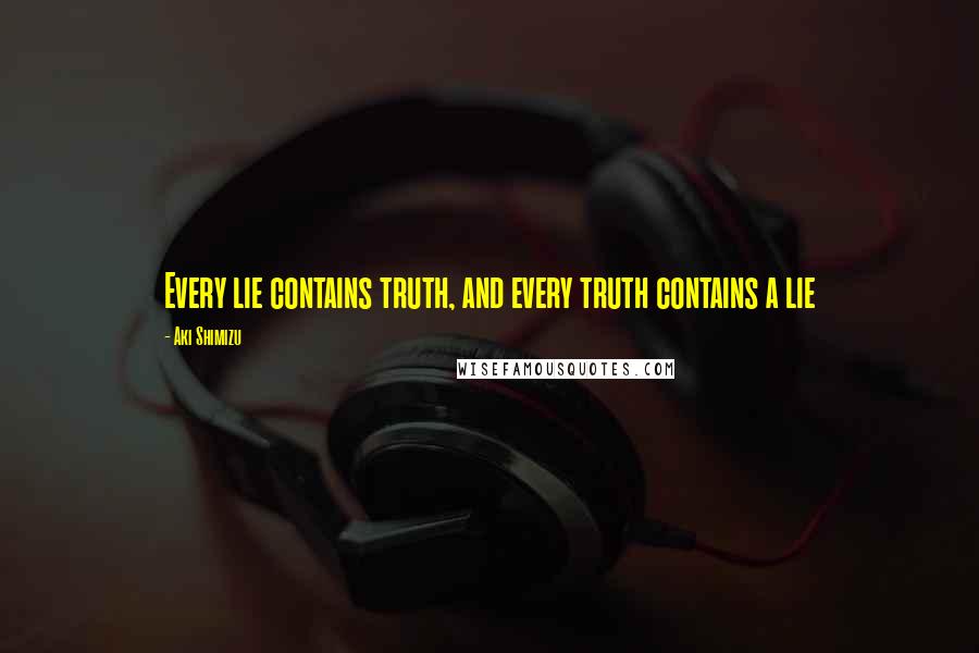 Aki Shimizu Quotes: Every lie contains truth, and every truth contains a lie