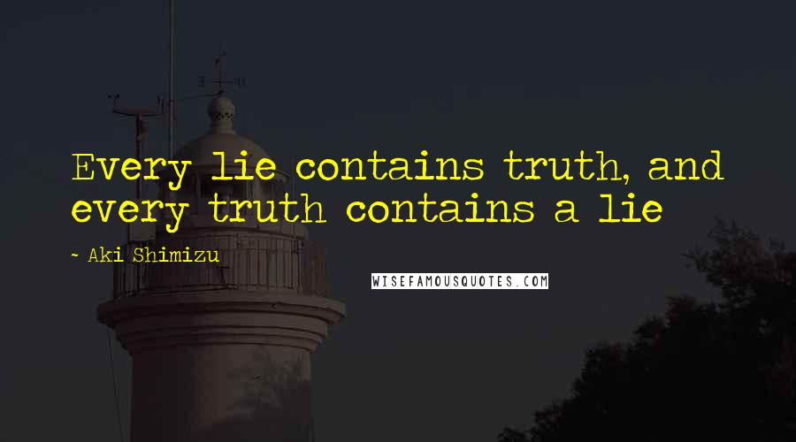 Aki Shimizu Quotes: Every lie contains truth, and every truth contains a lie