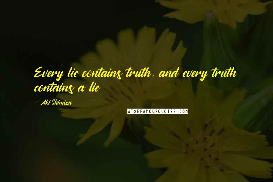 Aki Shimizu Quotes: Every lie contains truth, and every truth contains a lie