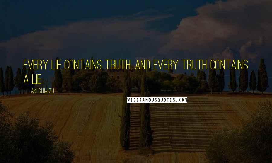 Aki Shimizu Quotes: Every lie contains truth, and every truth contains a lie