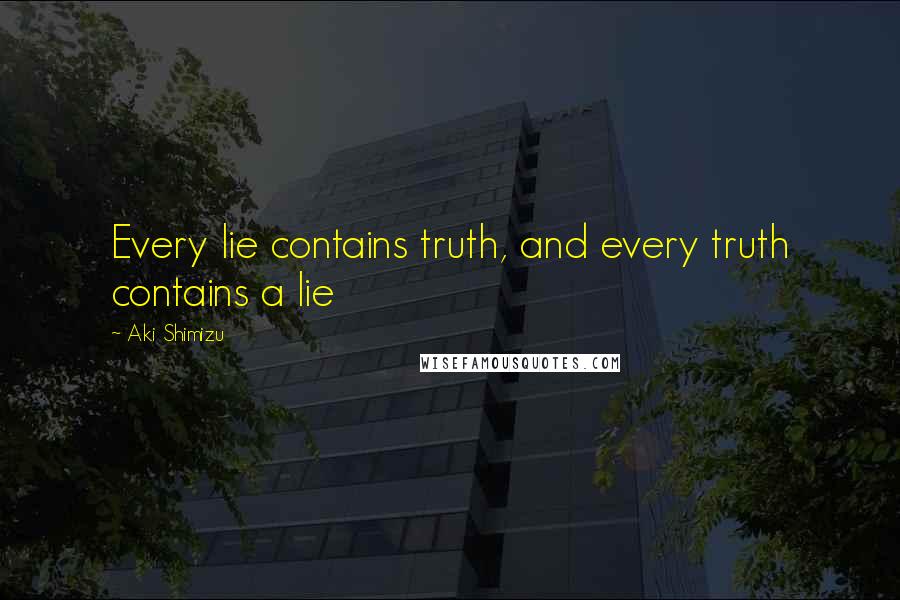 Aki Shimizu Quotes: Every lie contains truth, and every truth contains a lie