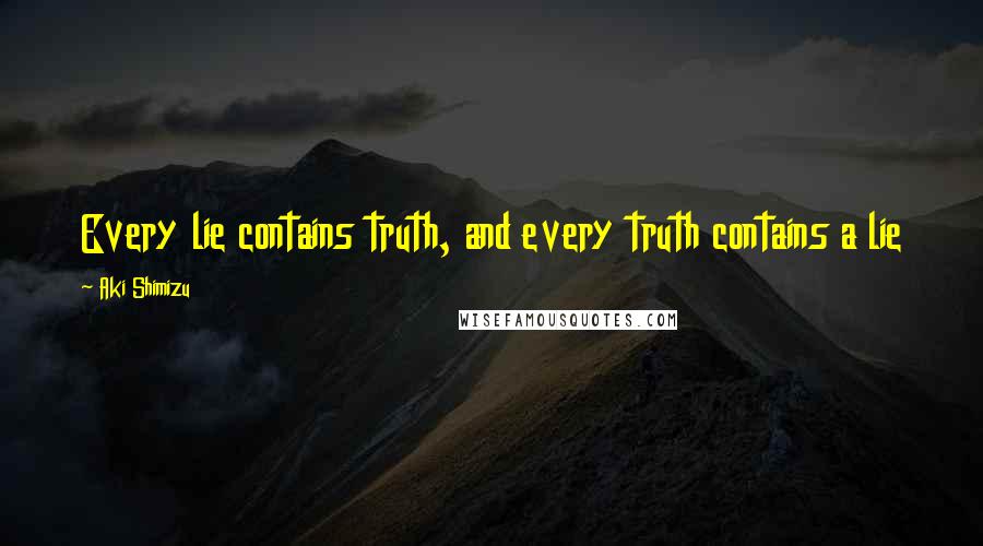 Aki Shimizu Quotes: Every lie contains truth, and every truth contains a lie