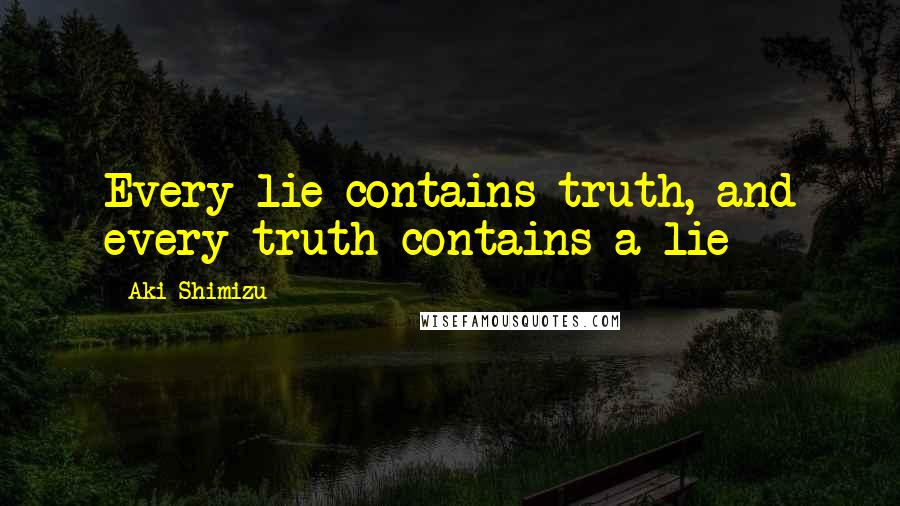 Aki Shimizu Quotes: Every lie contains truth, and every truth contains a lie