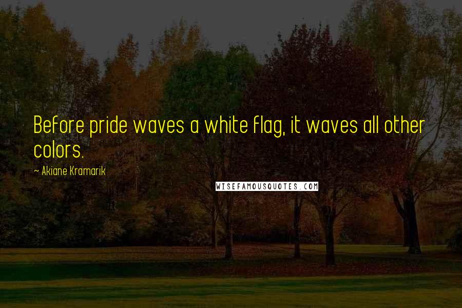 Akiane Kramarik Quotes: Before pride waves a white flag, it waves all other colors.