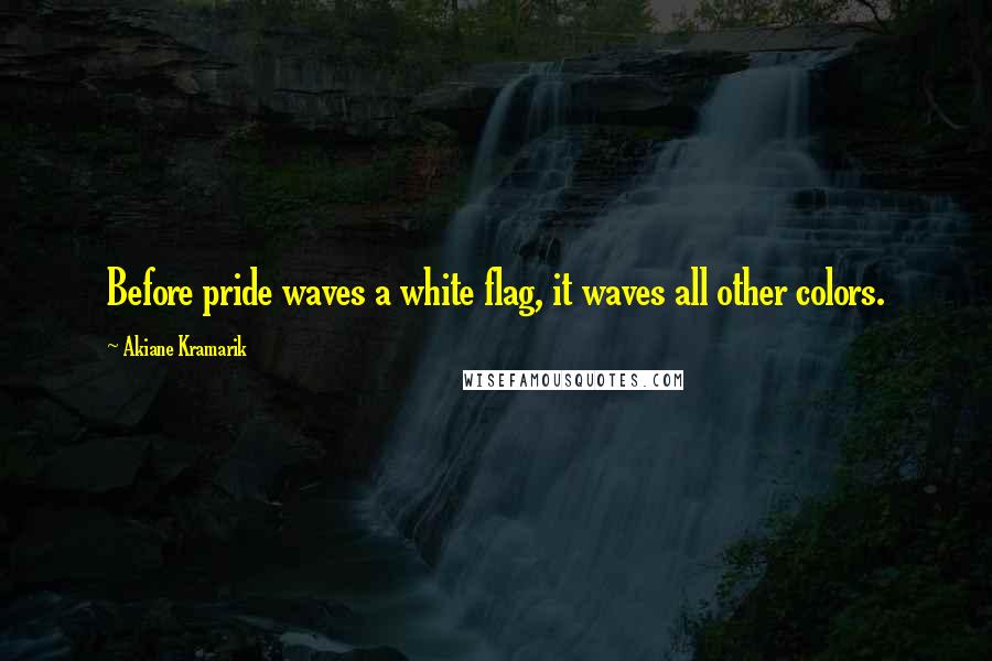 Akiane Kramarik Quotes: Before pride waves a white flag, it waves all other colors.