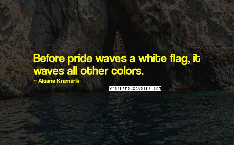 Akiane Kramarik Quotes: Before pride waves a white flag, it waves all other colors.