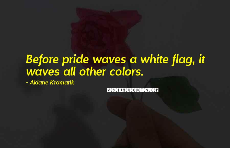 Akiane Kramarik Quotes: Before pride waves a white flag, it waves all other colors.