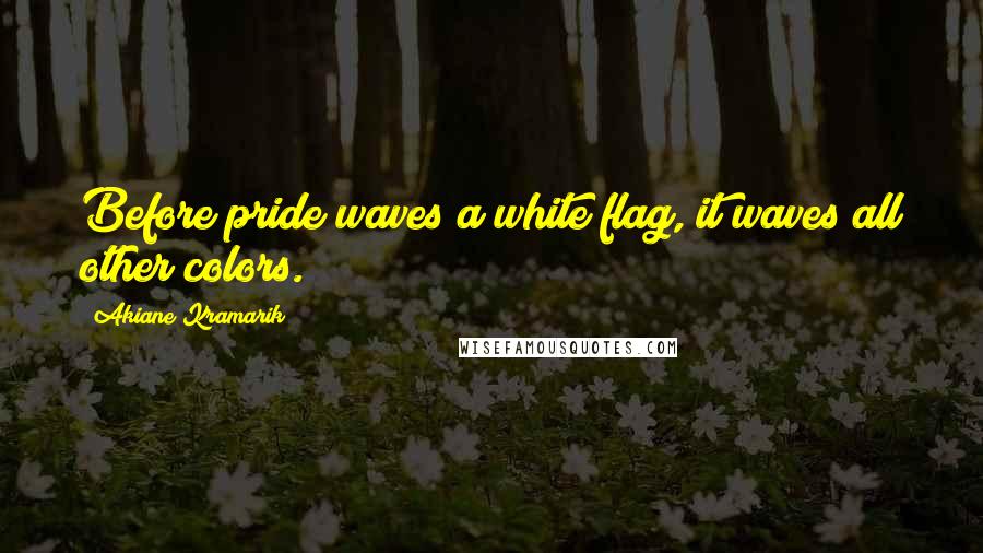 Akiane Kramarik Quotes: Before pride waves a white flag, it waves all other colors.