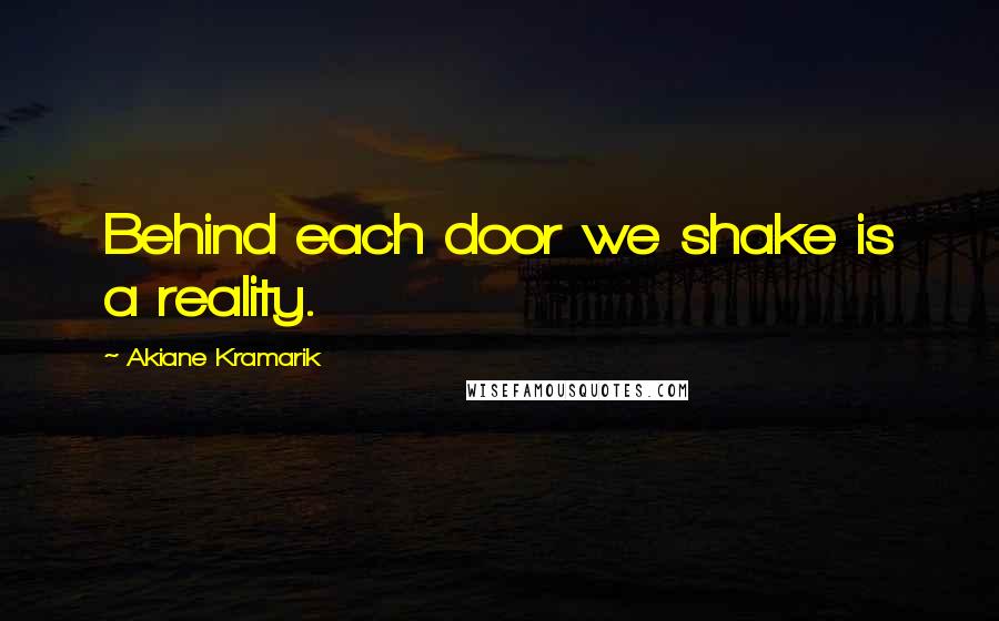 Akiane Kramarik Quotes: Behind each door we shake is a reality.