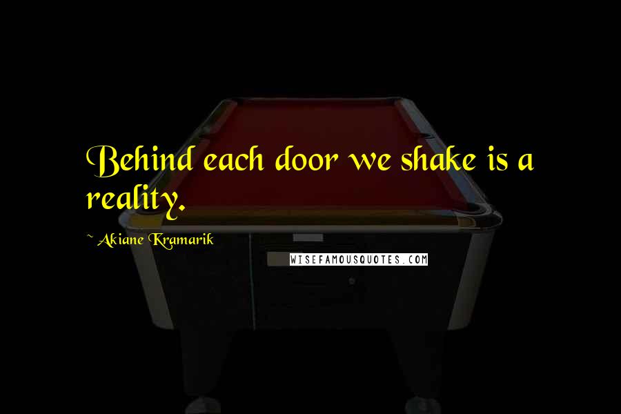 Akiane Kramarik Quotes: Behind each door we shake is a reality.