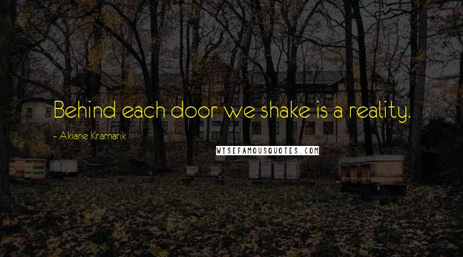 Akiane Kramarik Quotes: Behind each door we shake is a reality.