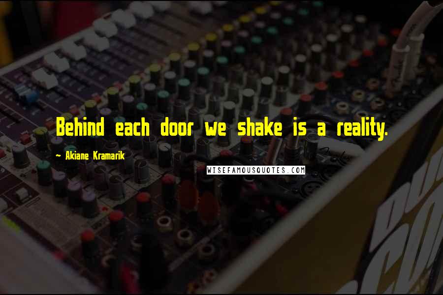 Akiane Kramarik Quotes: Behind each door we shake is a reality.
