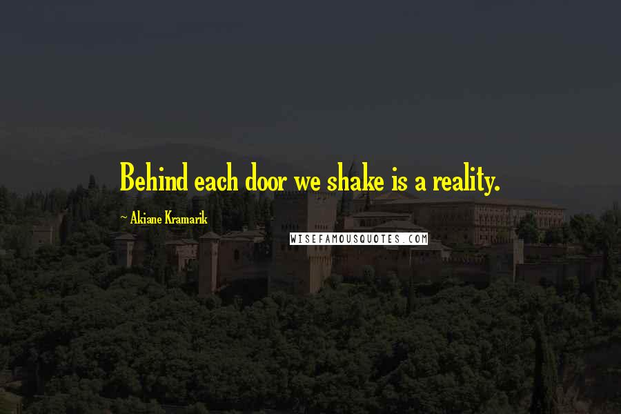 Akiane Kramarik Quotes: Behind each door we shake is a reality.